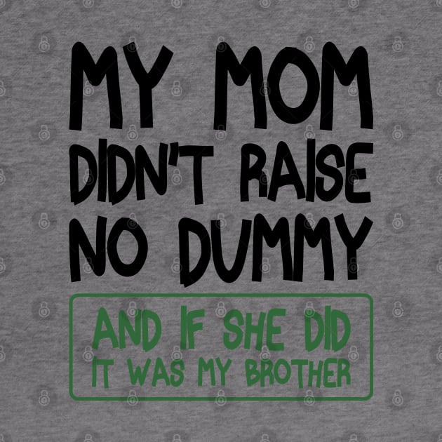 My Mom Didn't Raise No Dummy and If She Did It Was My Brother Funny by BenTee